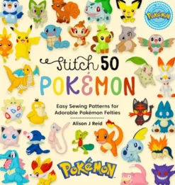 Stitch 50 Pokémon: Easy sewing patterns for adorable Pokémon felties